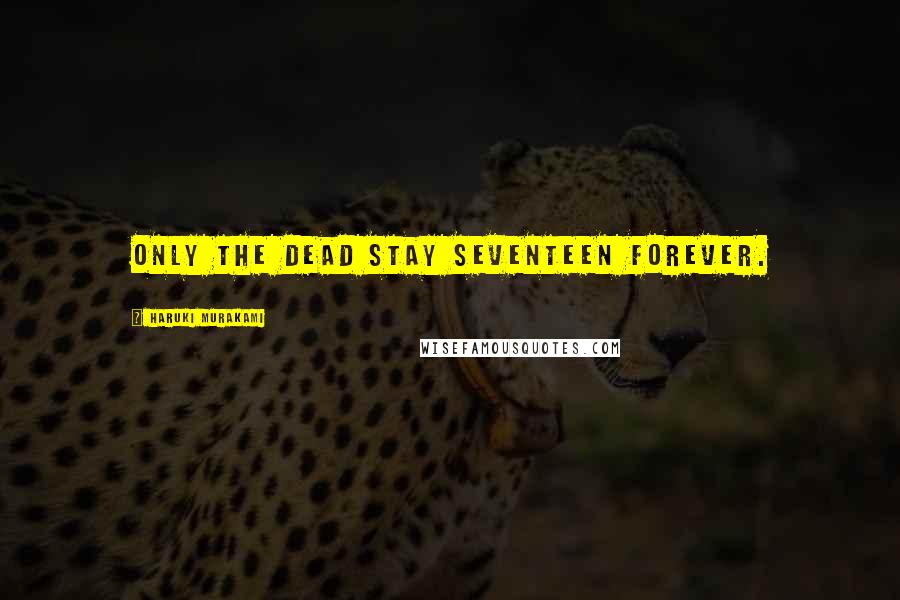 Haruki Murakami Quotes: Only the Dead stay seventeen forever.