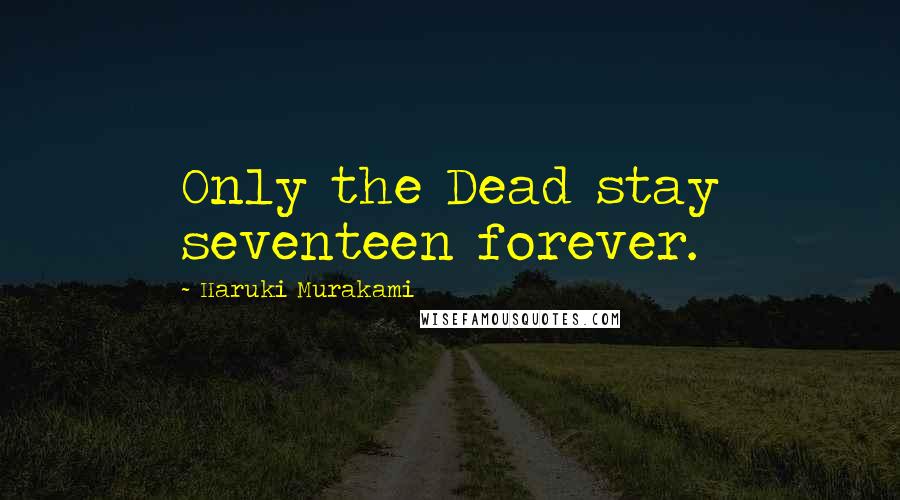 Haruki Murakami Quotes: Only the Dead stay seventeen forever.