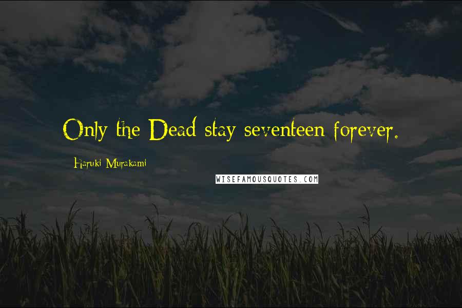 Haruki Murakami Quotes: Only the Dead stay seventeen forever.