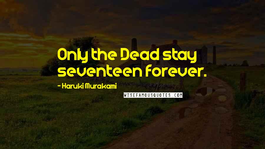 Haruki Murakami Quotes: Only the Dead stay seventeen forever.