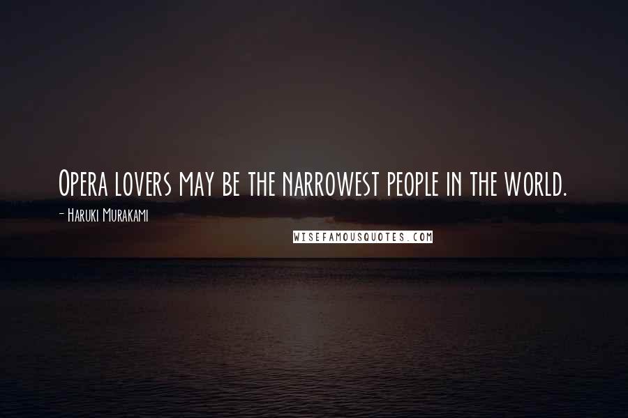 Haruki Murakami Quotes: Opera lovers may be the narrowest people in the world.