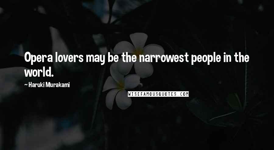 Haruki Murakami Quotes: Opera lovers may be the narrowest people in the world.