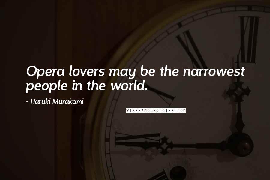 Haruki Murakami Quotes: Opera lovers may be the narrowest people in the world.