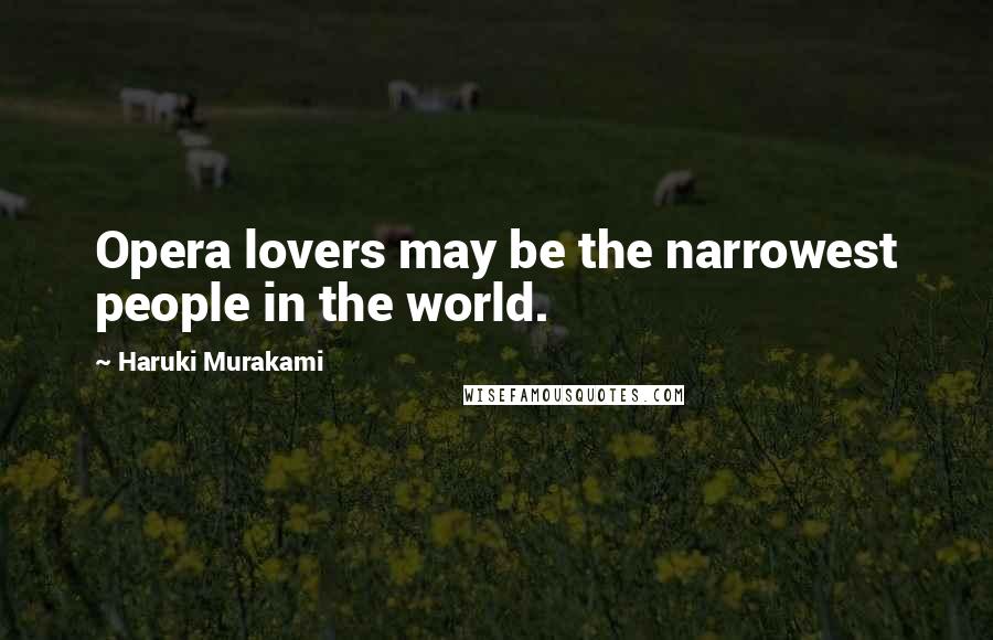Haruki Murakami Quotes: Opera lovers may be the narrowest people in the world.