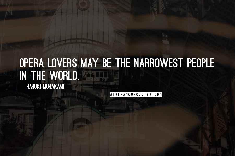 Haruki Murakami Quotes: Opera lovers may be the narrowest people in the world.