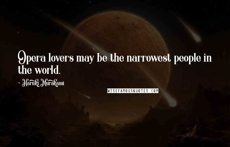 Haruki Murakami Quotes: Opera lovers may be the narrowest people in the world.