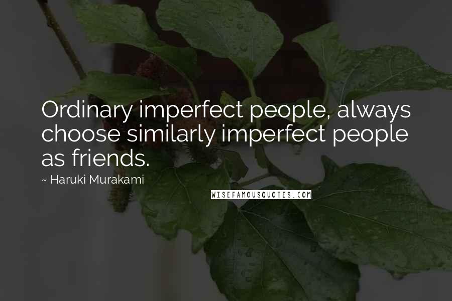 Haruki Murakami Quotes: Ordinary imperfect people, always choose similarly imperfect people as friends.