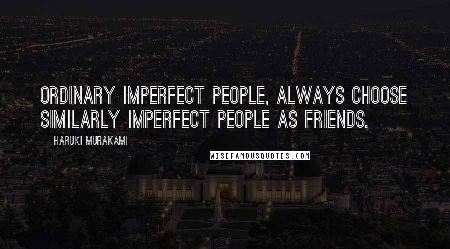 Haruki Murakami Quotes: Ordinary imperfect people, always choose similarly imperfect people as friends.