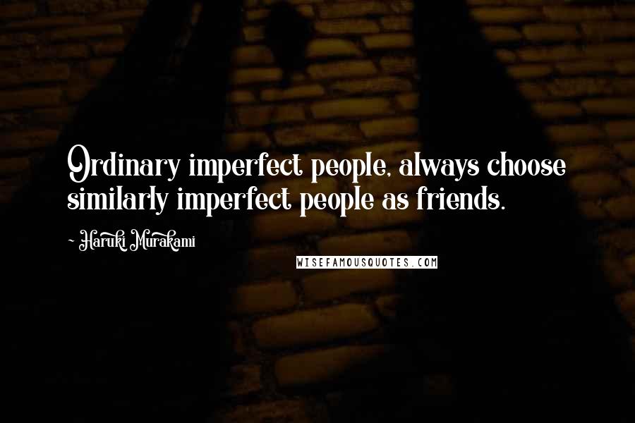 Haruki Murakami Quotes: Ordinary imperfect people, always choose similarly imperfect people as friends.