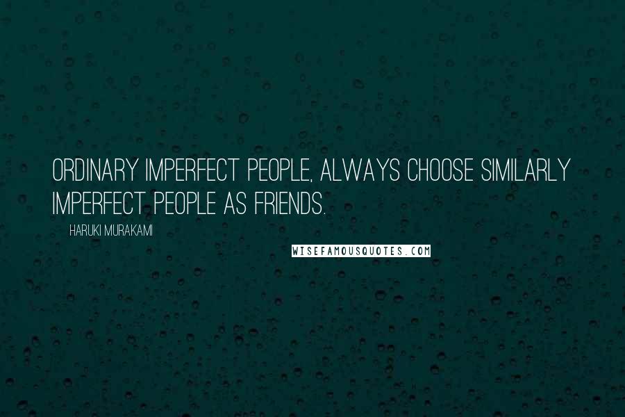 Haruki Murakami Quotes: Ordinary imperfect people, always choose similarly imperfect people as friends.