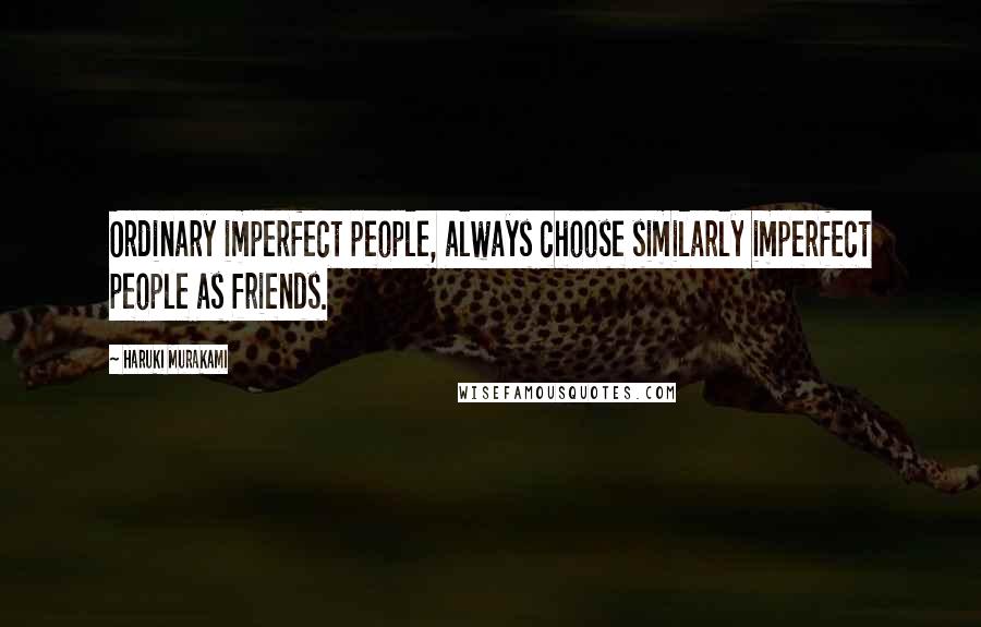 Haruki Murakami Quotes: Ordinary imperfect people, always choose similarly imperfect people as friends.