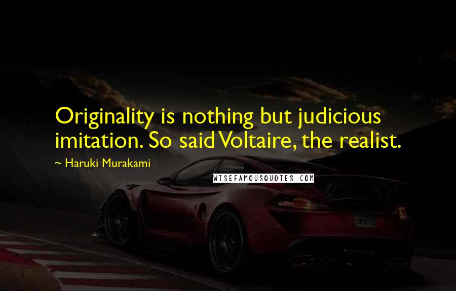 Haruki Murakami Quotes: Originality is nothing but judicious imitation. So said Voltaire, the realist.