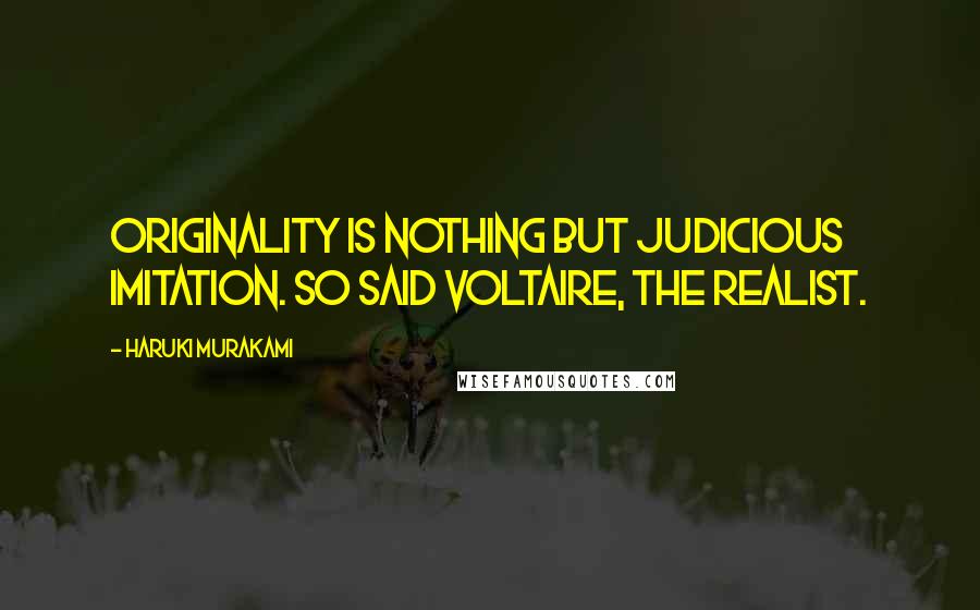 Haruki Murakami Quotes: Originality is nothing but judicious imitation. So said Voltaire, the realist.