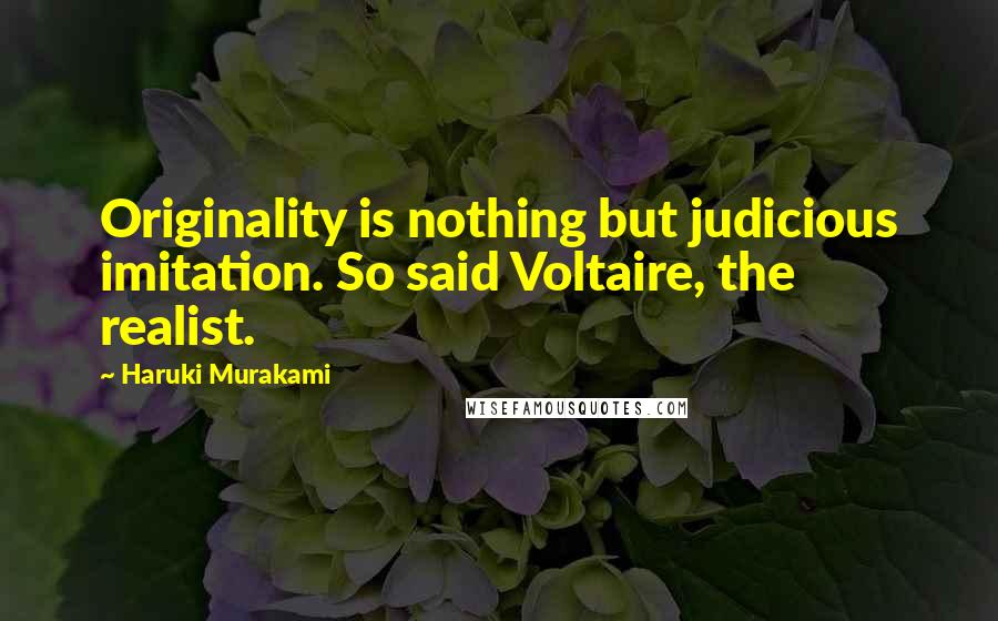 Haruki Murakami Quotes: Originality is nothing but judicious imitation. So said Voltaire, the realist.