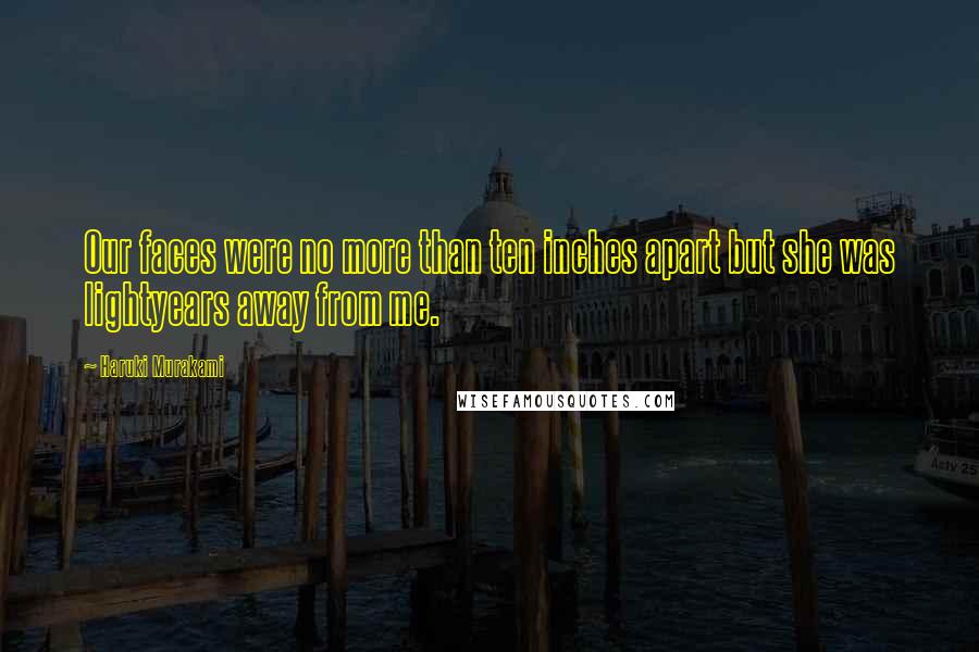 Haruki Murakami Quotes: Our faces were no more than ten inches apart but she was lightyears away from me.