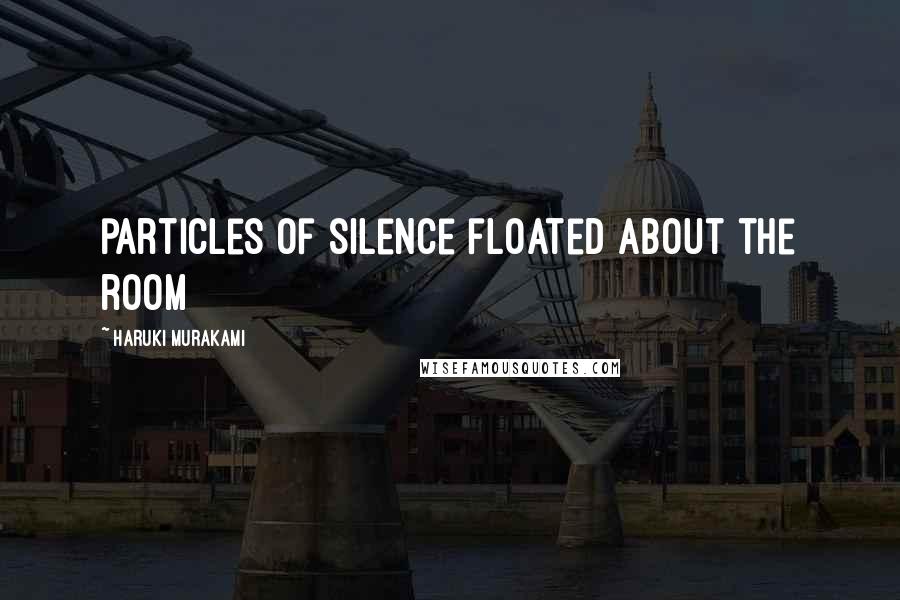 Haruki Murakami Quotes: particles of silence floated about the room