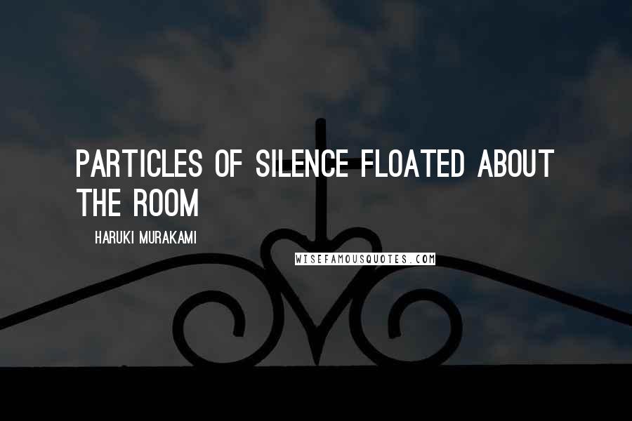 Haruki Murakami Quotes: particles of silence floated about the room