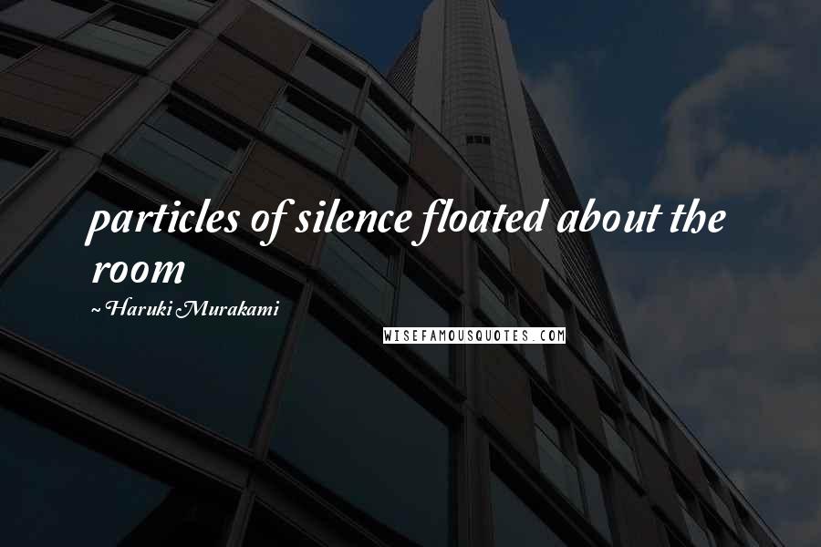 Haruki Murakami Quotes: particles of silence floated about the room