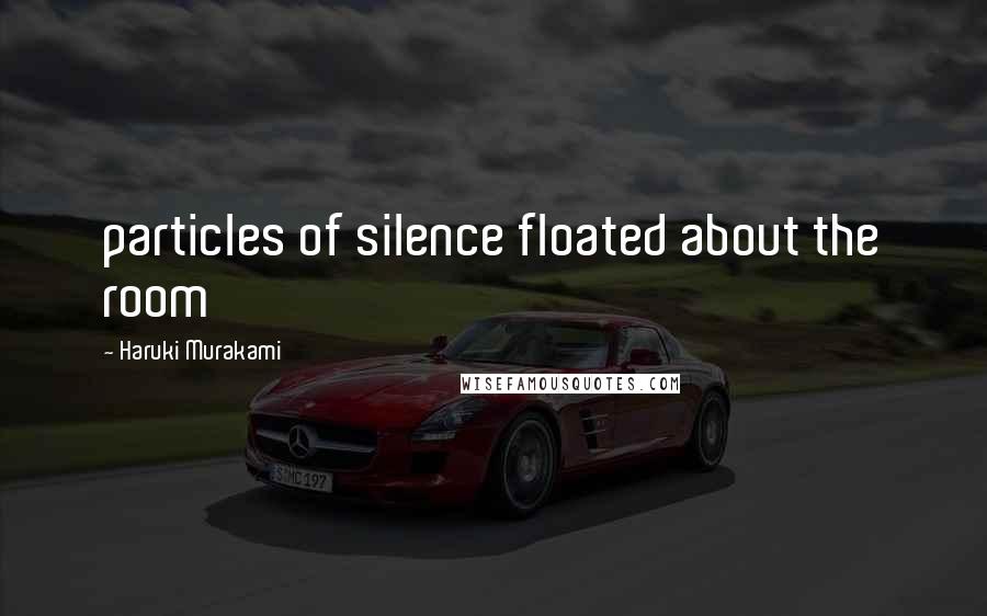 Haruki Murakami Quotes: particles of silence floated about the room