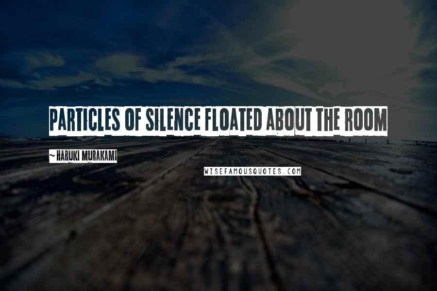 Haruki Murakami Quotes: particles of silence floated about the room