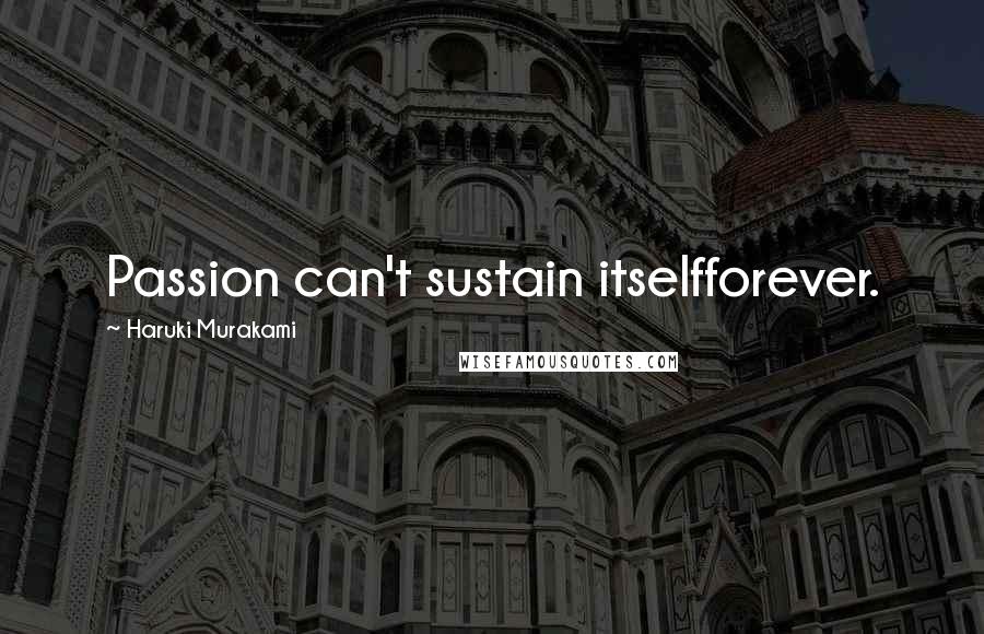 Haruki Murakami Quotes: Passion can't sustain itselfforever.