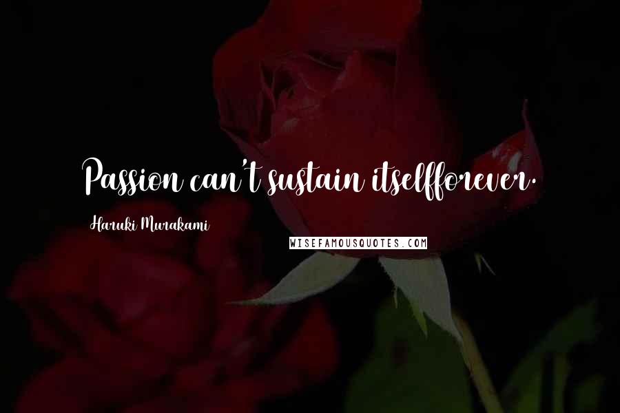 Haruki Murakami Quotes: Passion can't sustain itselfforever.