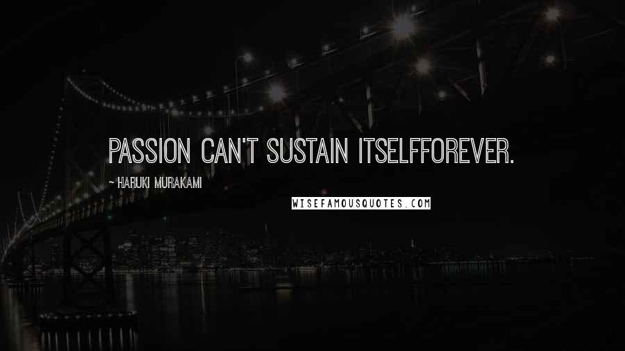 Haruki Murakami Quotes: Passion can't sustain itselfforever.