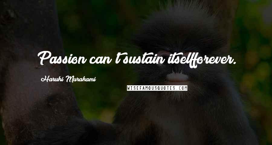 Haruki Murakami Quotes: Passion can't sustain itselfforever.