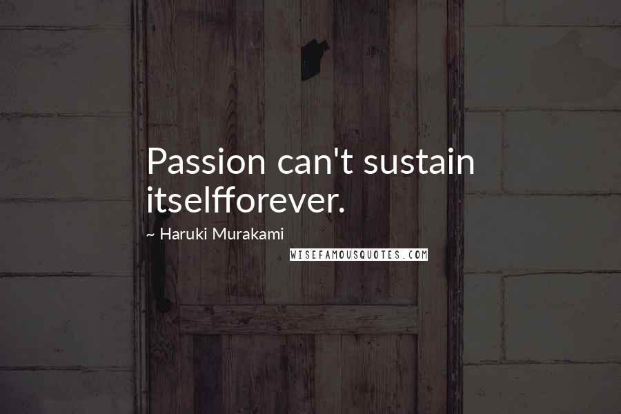 Haruki Murakami Quotes: Passion can't sustain itselfforever.