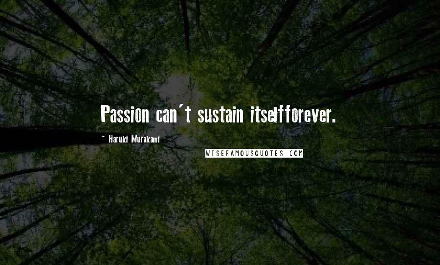 Haruki Murakami Quotes: Passion can't sustain itselfforever.