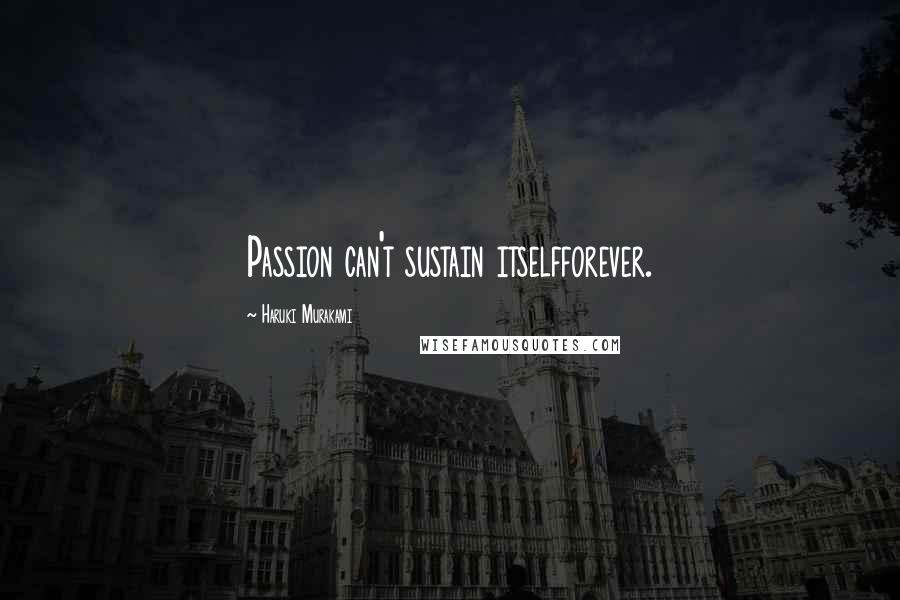 Haruki Murakami Quotes: Passion can't sustain itselfforever.