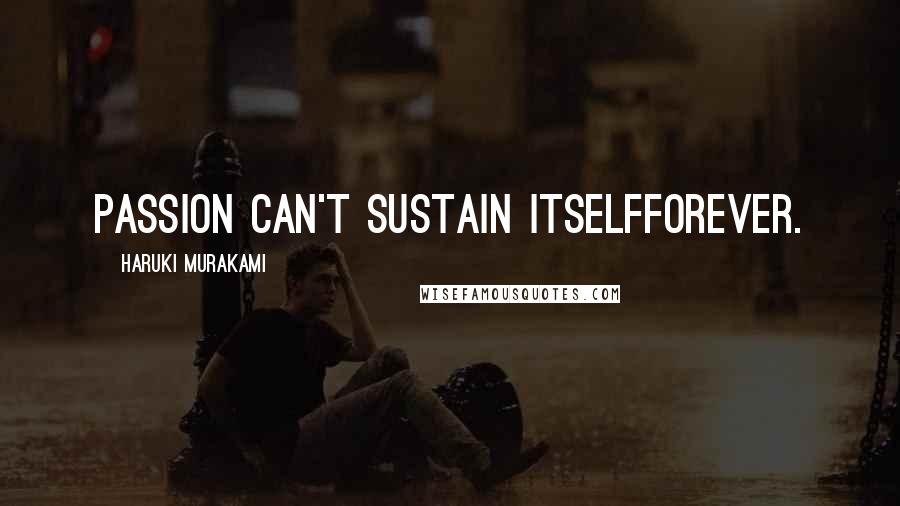 Haruki Murakami Quotes: Passion can't sustain itselfforever.