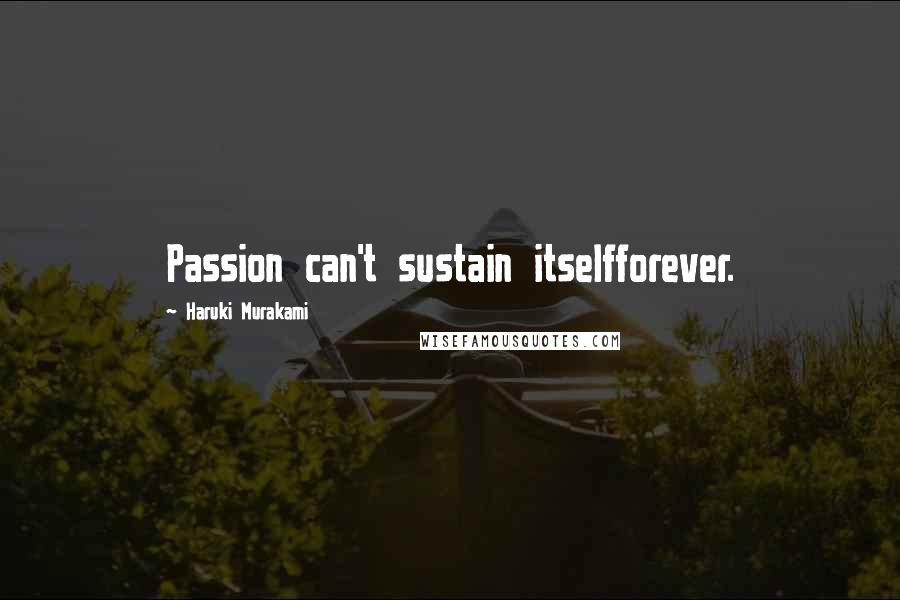 Haruki Murakami Quotes: Passion can't sustain itselfforever.