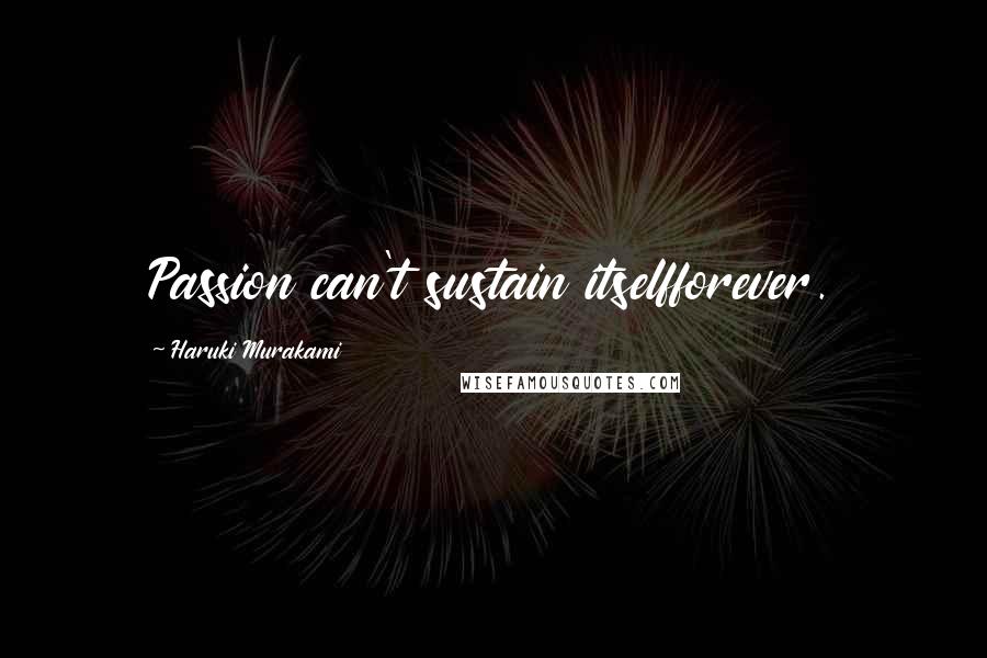 Haruki Murakami Quotes: Passion can't sustain itselfforever.