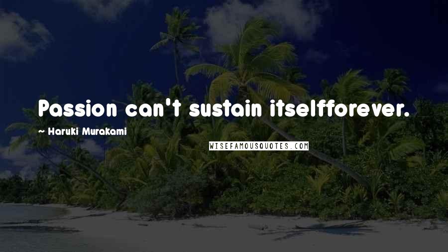 Haruki Murakami Quotes: Passion can't sustain itselfforever.