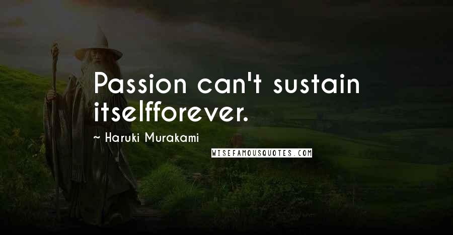 Haruki Murakami Quotes: Passion can't sustain itselfforever.