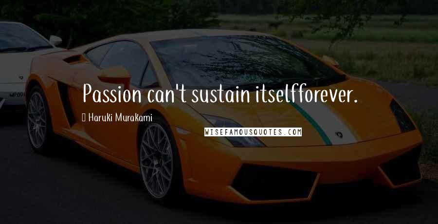 Haruki Murakami Quotes: Passion can't sustain itselfforever.