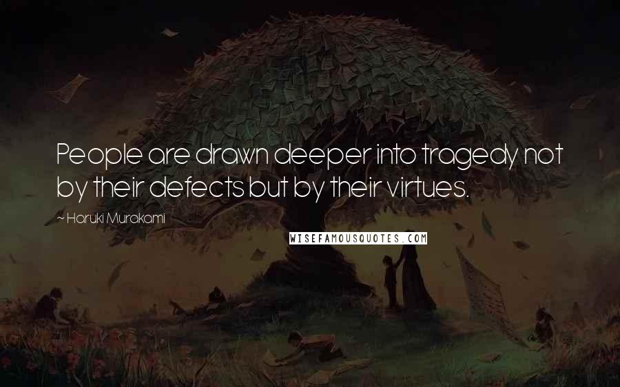 Haruki Murakami Quotes: People are drawn deeper into tragedy not by their defects but by their virtues.