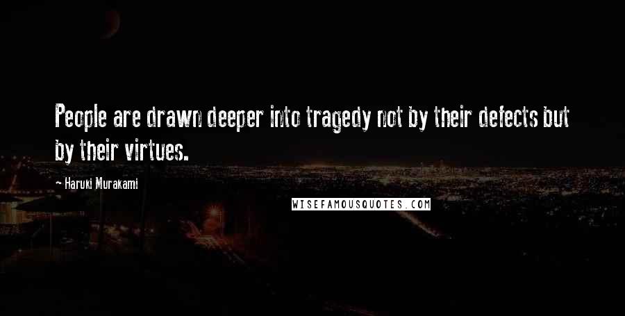 Haruki Murakami Quotes: People are drawn deeper into tragedy not by their defects but by their virtues.