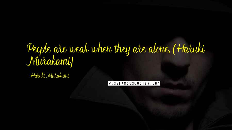 Haruki Murakami Quotes: People are weak when they are alone. (Haruki Murakami)