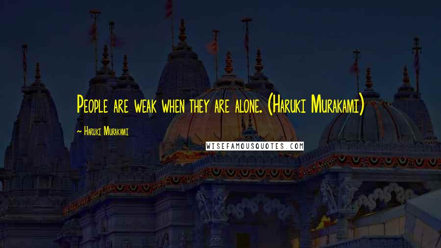 Haruki Murakami Quotes: People are weak when they are alone. (Haruki Murakami)