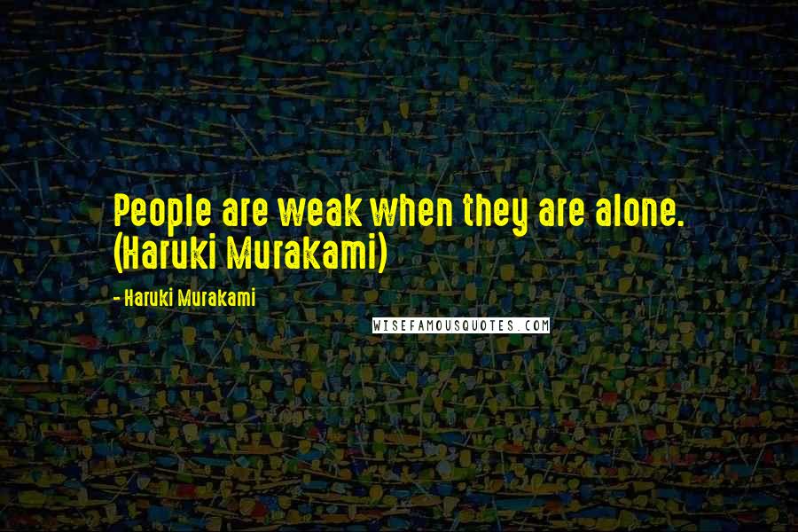 Haruki Murakami Quotes: People are weak when they are alone. (Haruki Murakami)