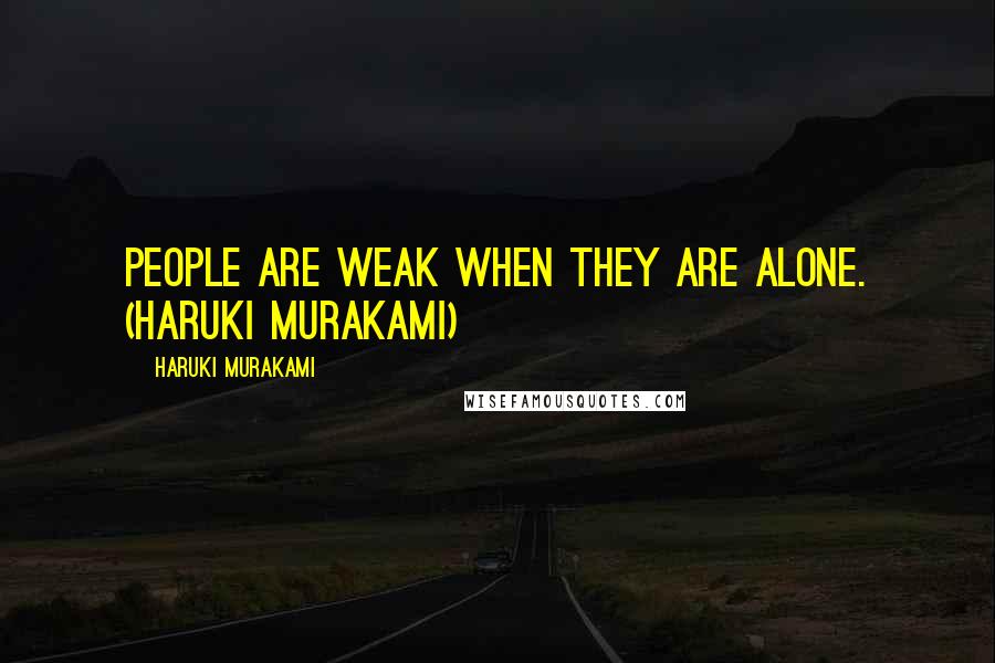 Haruki Murakami Quotes: People are weak when they are alone. (Haruki Murakami)