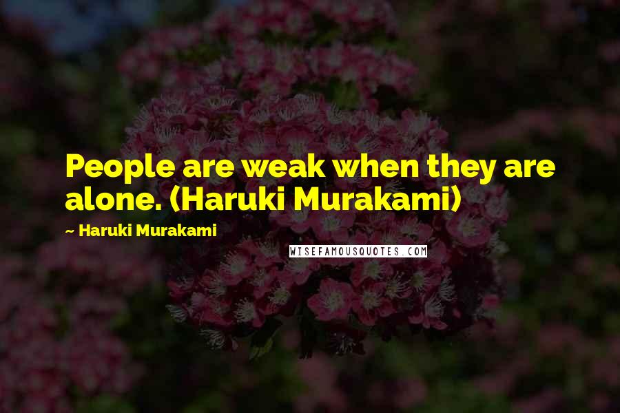 Haruki Murakami Quotes: People are weak when they are alone. (Haruki Murakami)