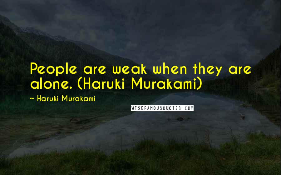 Haruki Murakami Quotes: People are weak when they are alone. (Haruki Murakami)