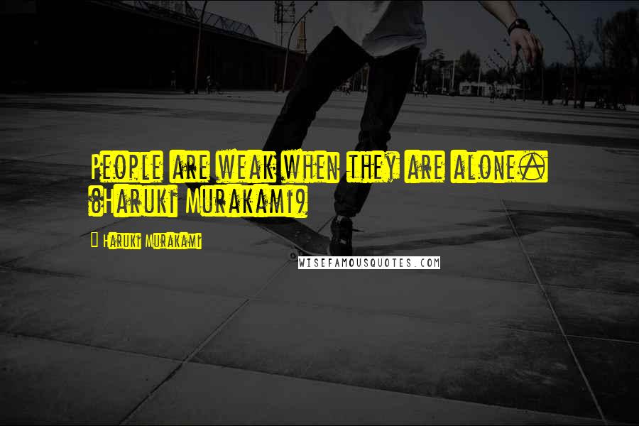 Haruki Murakami Quotes: People are weak when they are alone. (Haruki Murakami)