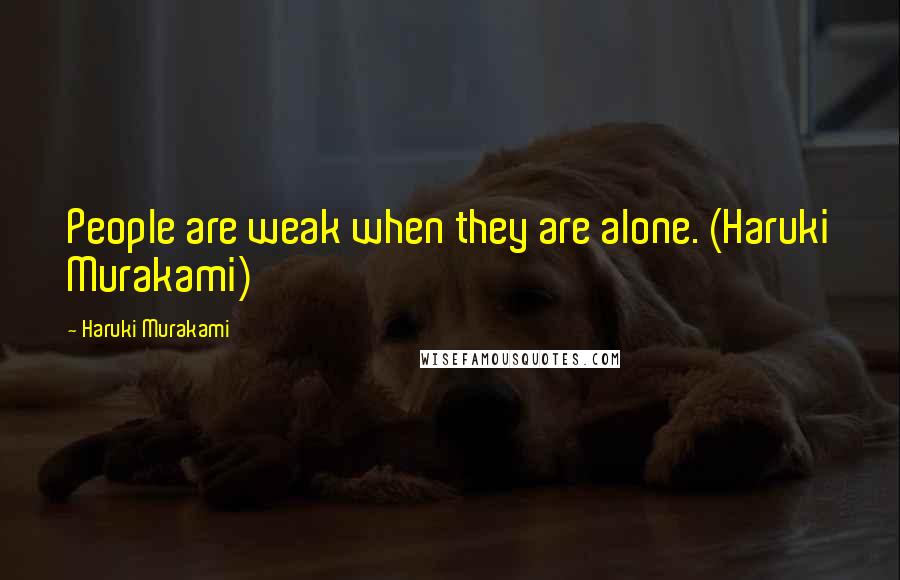 Haruki Murakami Quotes: People are weak when they are alone. (Haruki Murakami)