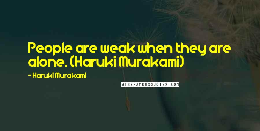 Haruki Murakami Quotes: People are weak when they are alone. (Haruki Murakami)