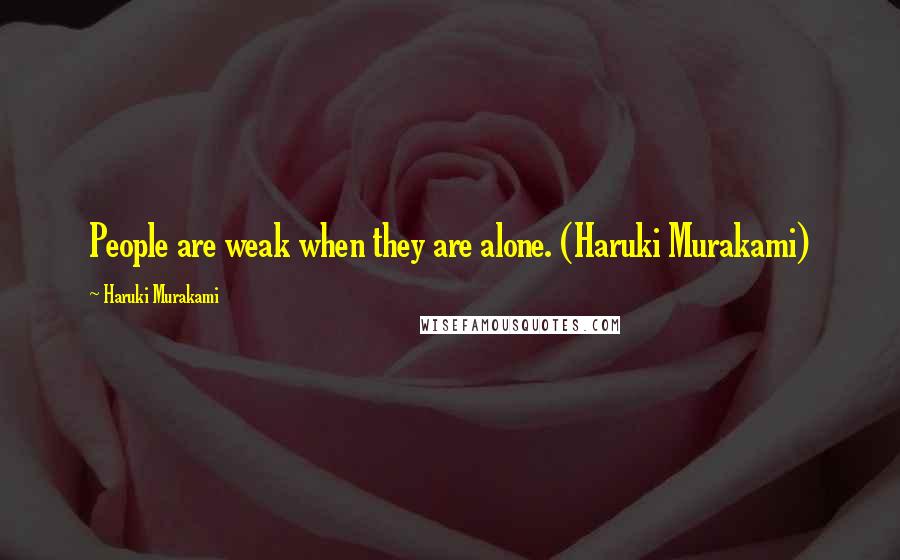 Haruki Murakami Quotes: People are weak when they are alone. (Haruki Murakami)