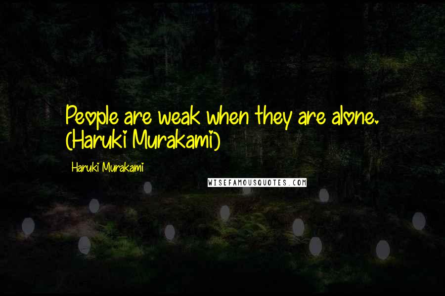 Haruki Murakami Quotes: People are weak when they are alone. (Haruki Murakami)